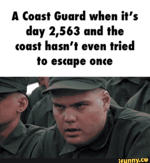 A Coast Guard when it's
day 2,563 and the
coast hasn't even
tried