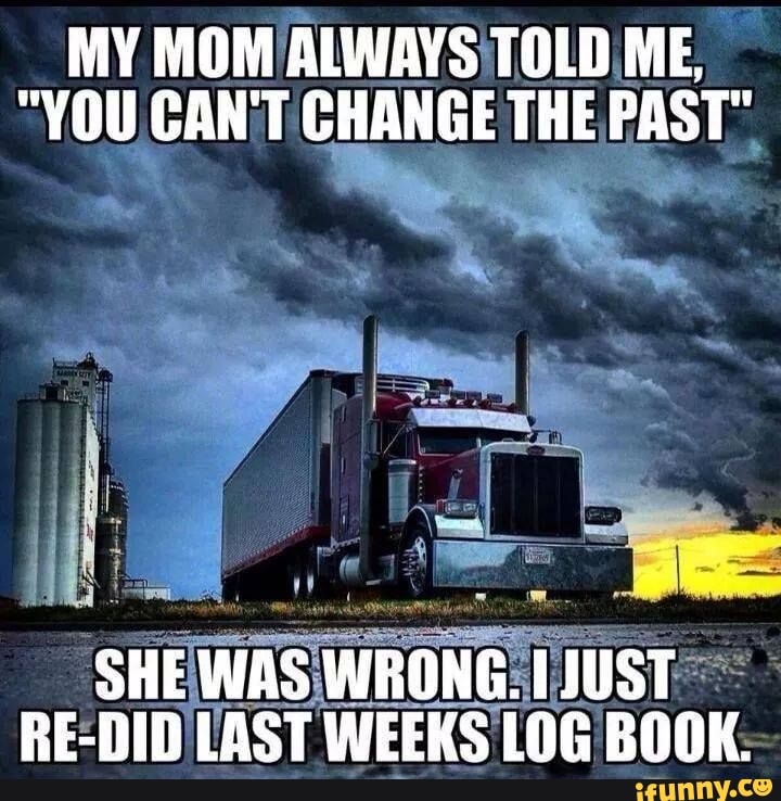 MY MOM ALWAYS TOLD ME,
"VOU CAN'T CHANGE THE PAST"
SHE WAS WRONG. JUST RE-DID LAST WEEKS LOG BOOK.