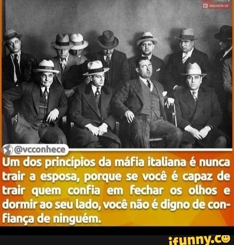 Um dos princípios da máfia italiana é nunca trair a esposa, porque se você é capaz de trair quem confia em fechar os olhos e dormir ao seu lado, você não é digno de con-
Fiança de ninguém.