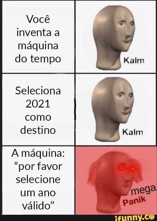 Você
inventa a
máquina
do tempo
Seleciona
2021
como
destino
A máquina:
"por favor
selecione
um ano
válido"
