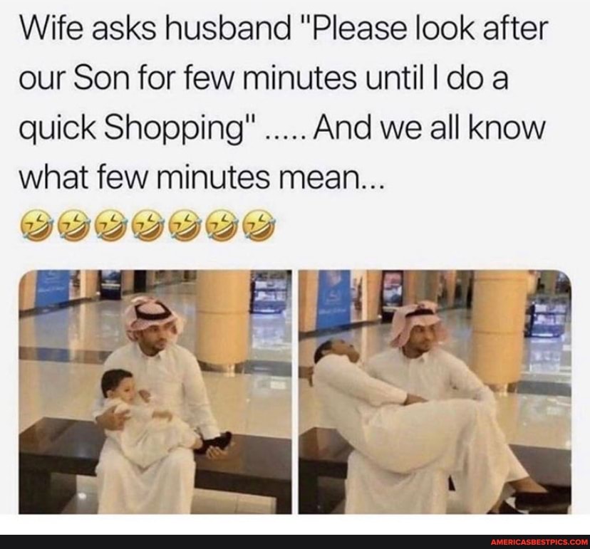 Wife asks husband "Please look after our Son for few minutes until I do a quick Shopping" And we all know what few minutes mean...