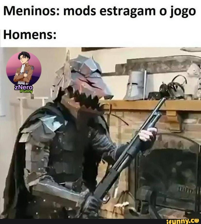 Meninos: mods estragam o jogo
Homens:
