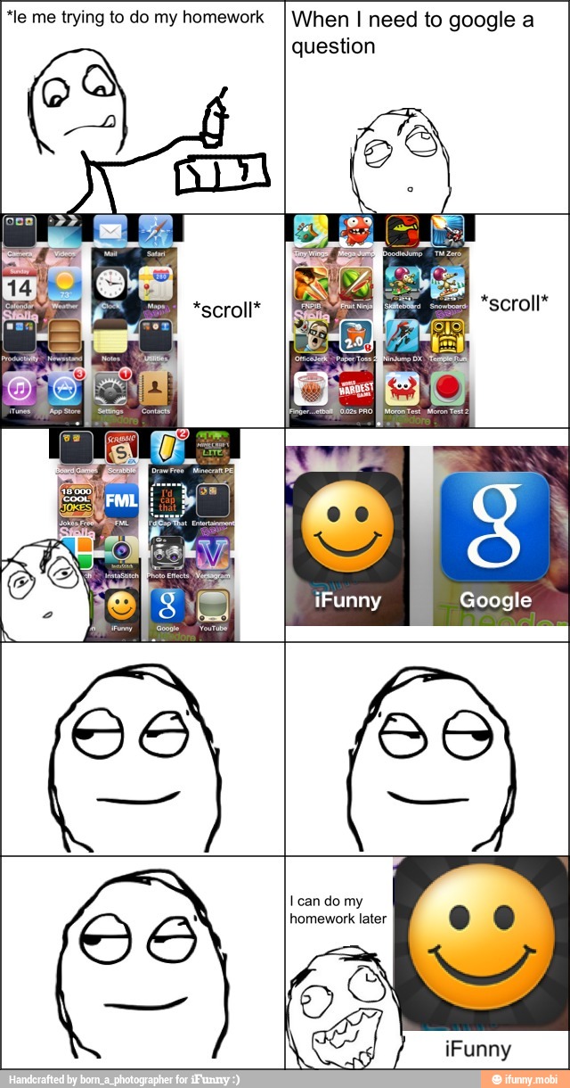 "le me trying to do my homework
I When I need to google a
question
*scroll*
I can do my
homework later