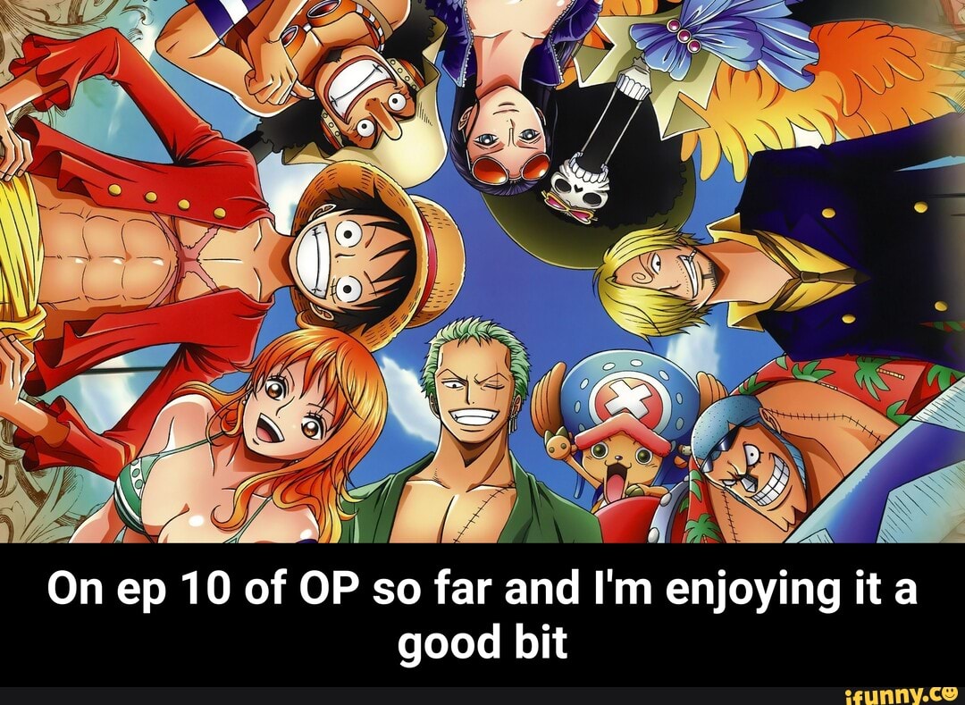 On ep 10 of OP so far and I'm enjoying it a
good bit - On ep 10 of OP so far and I'm enjoying it a good bit