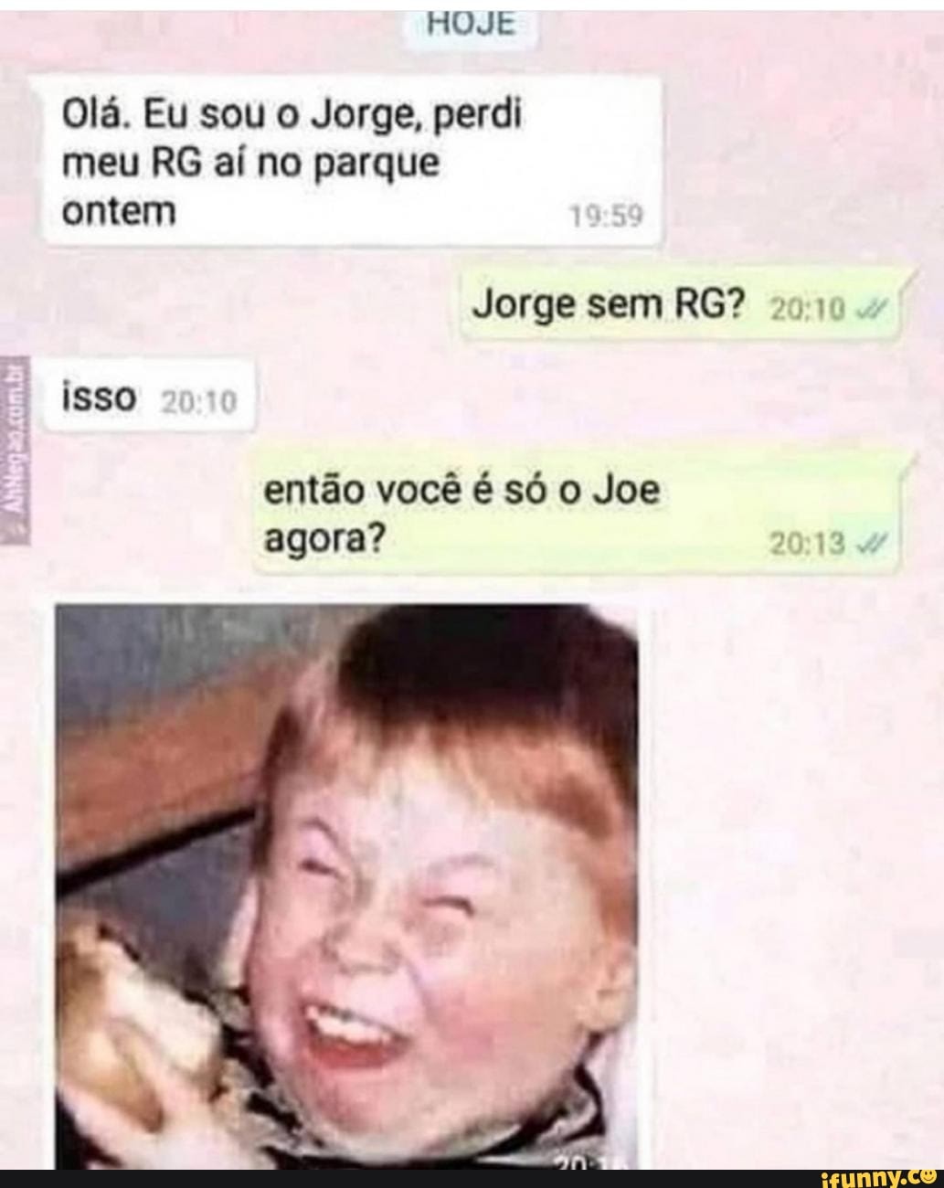 HOJE
Olá. Eu sou o Jorge, perdi meu RG aí no parque ontem
Jorge sem RG?
isso
então você é só Joe agora?