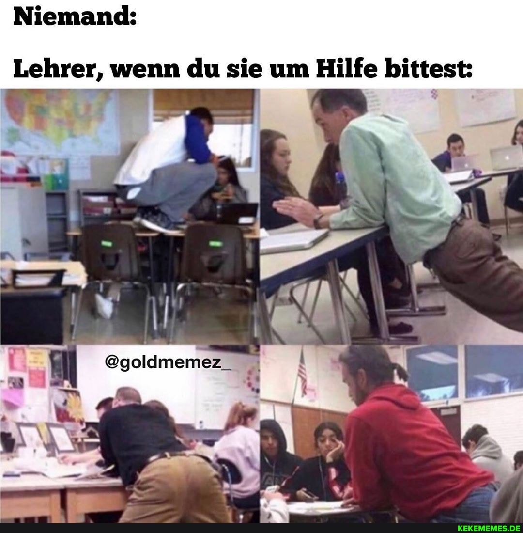 Niemand:
Lehrer, wenn du sie um Hilfe bittest: