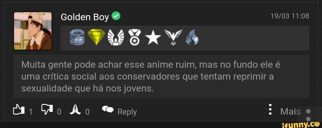 Golden Boy
Muita gente pode achar esse anime ruim, mas no fundo ele é uma crítica social aos conservadores que tentam reprimir a sexualidade que há nos jovens.
Ão
Mais