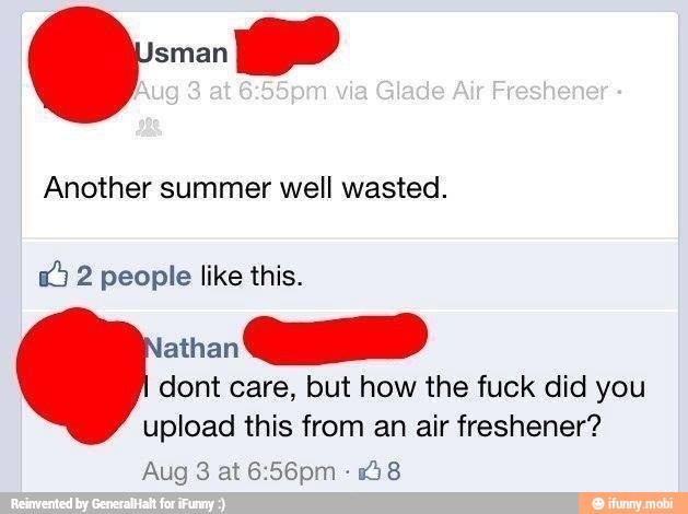 Another summer well wasted.
AU
dont care, but how the fuck did you
upload this from an air freshener?
28