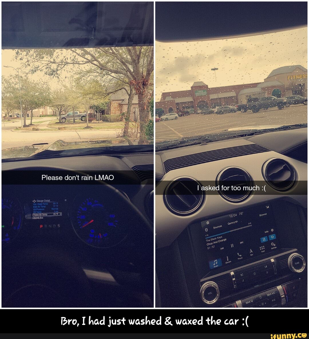 Please don't rain LMAO
asked far too much
Bro, had just washed & waxed the car - Bro, I had just washed & waxed the car :(