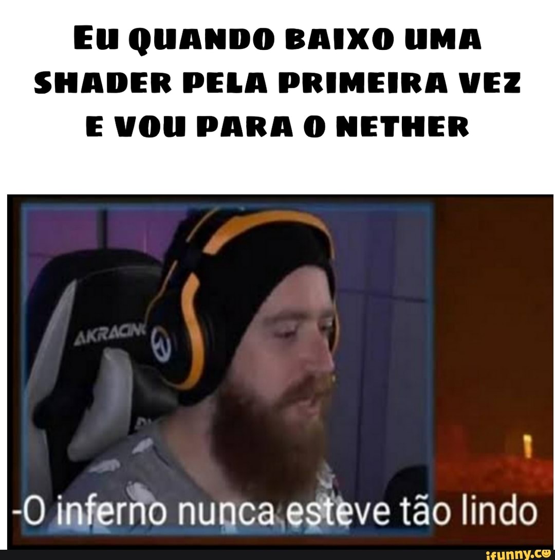 Eu QUANDO BAIXO UMA
SHADER PELA PRIMEIRA VEZ
E VOU PARA O NETHER