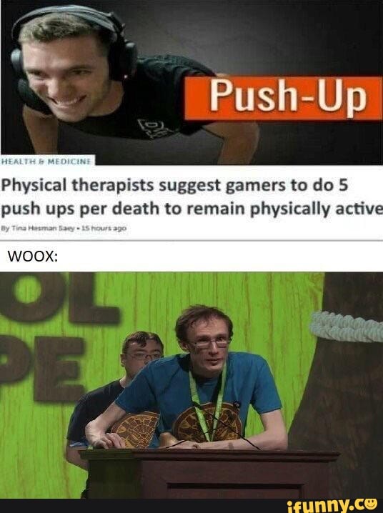 Push-Up
Physical therapists suggest gamers to do 5
push ups per death to remain physically active