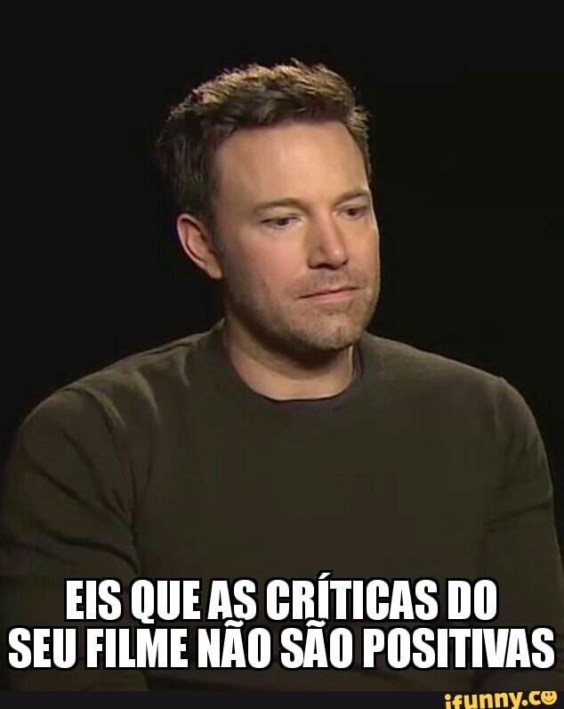 EIS QUE AS CRÍTICAS DO
SEU FILME NÃO SÃO POSITIVAS