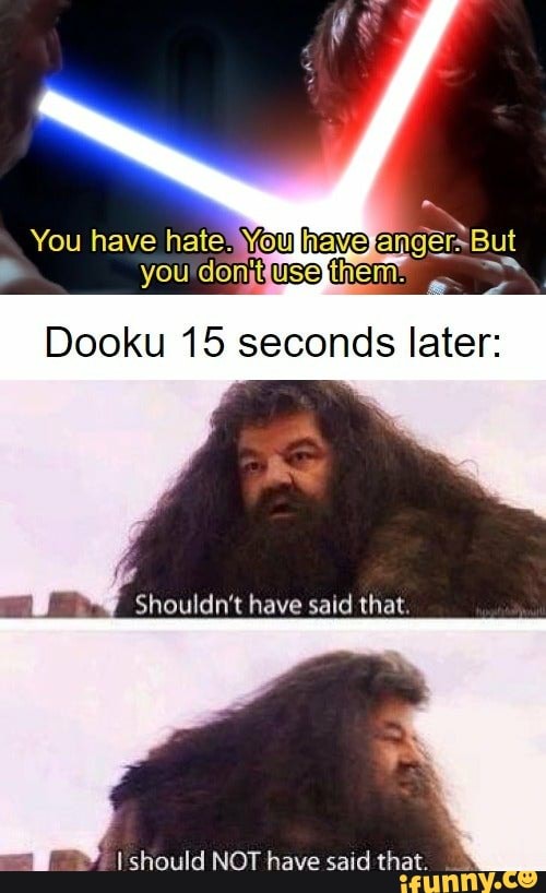 Dooku 15 seconds later:
Sw Shouldn't have said that.
Should NOT have said that.