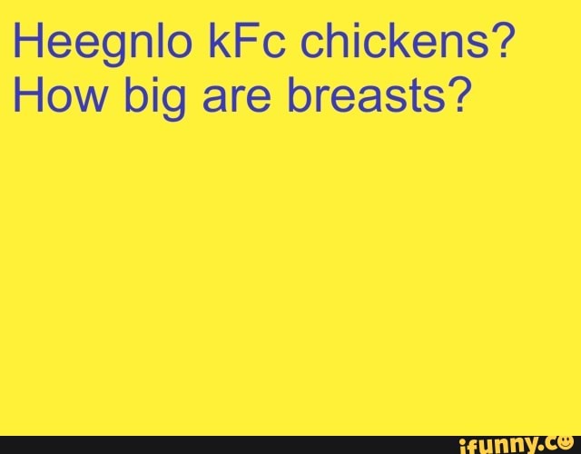 Heegnlo kFc chickens?
How big are breasts?