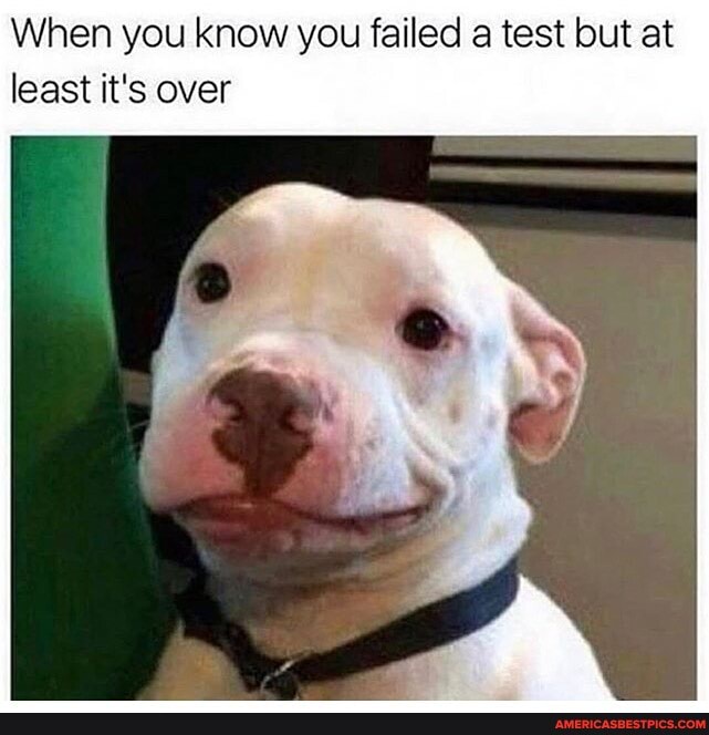 When you know you failed a test but at least it's over