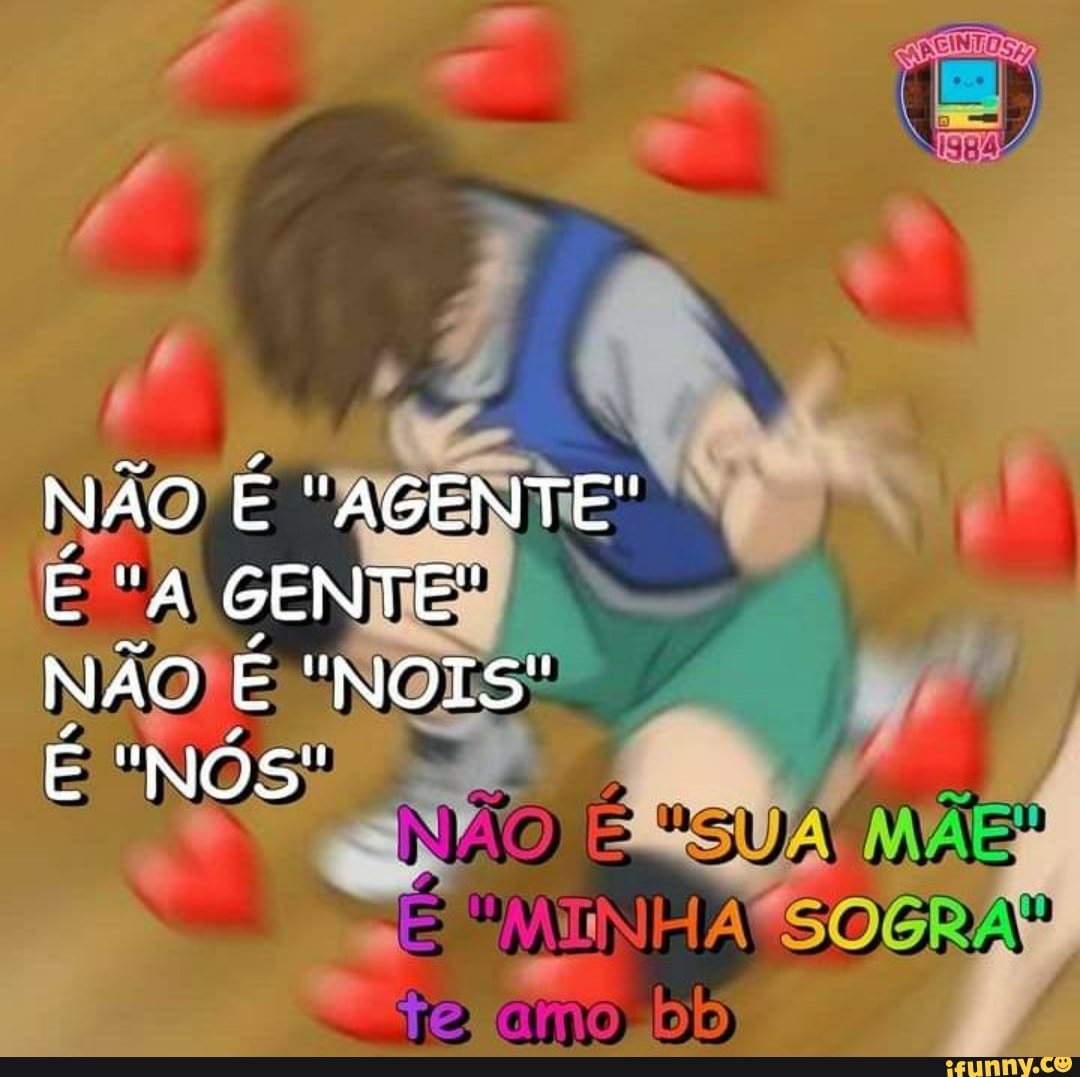 NÃO É "AGENTE"
E "A GENTE"
NÃO É "NOIS"
NÃo
"NÓS"