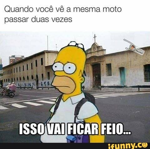 Quando você vê a mesma moto
passar duas vezes