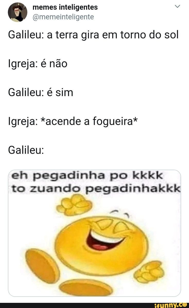 Galileu: a terra gira em torno do sol
Igreja: é não
Galileu: é sim
Igreja: *acende a fogueira*
Galileu:
to zuando pegadinhakkk