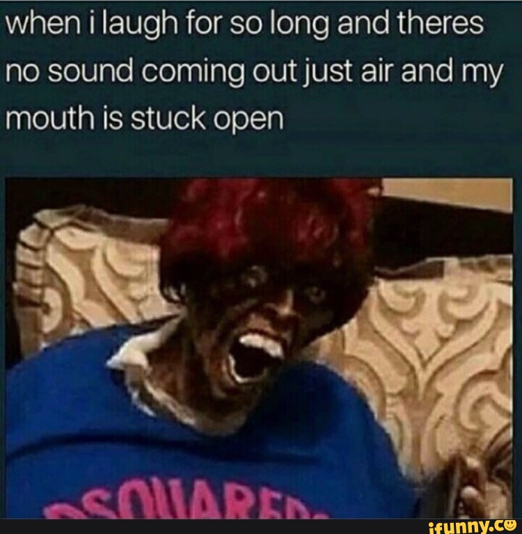 When i laugh for so long and theres no sound coming out just air and my