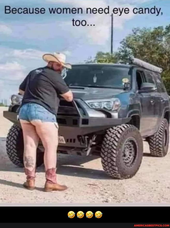 Because women need eye candy, too... - 🤣🤣🤣🤣