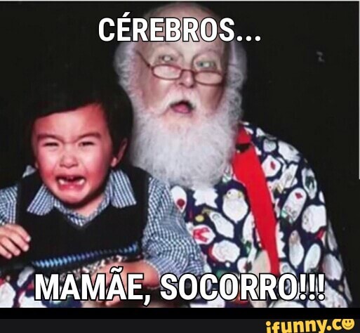 CÉREBROS...
"MAMÃE, SOCORRO!!!