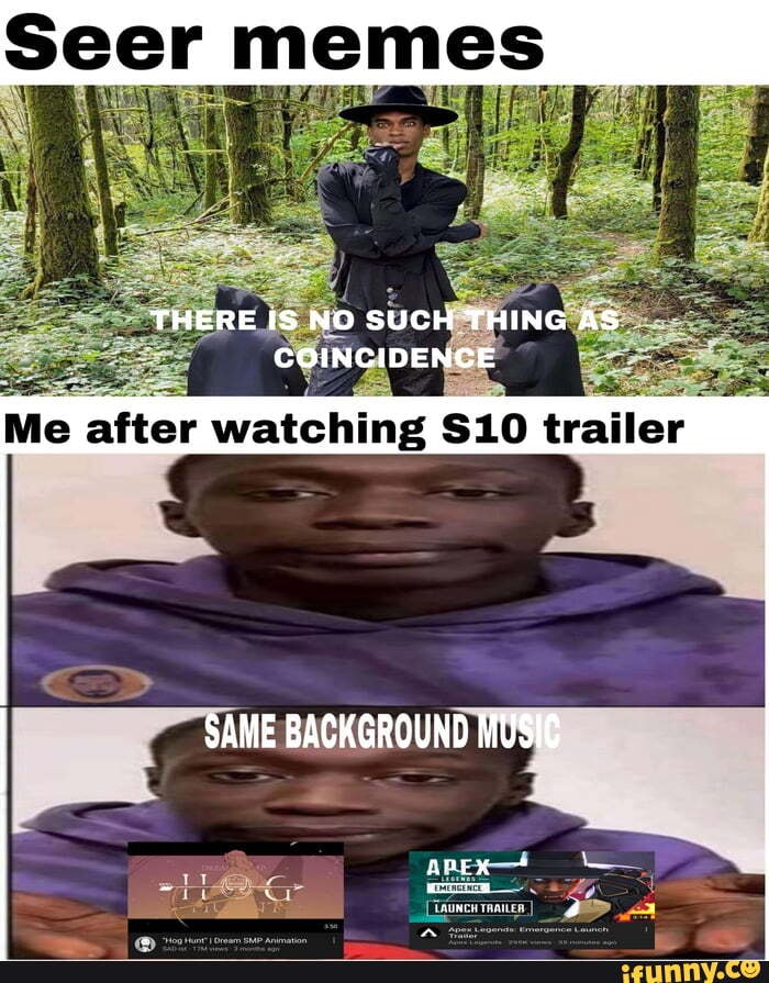 Seer memes THERE IS NO SUCH THING AS COINCIDENCE Me after watching $10  trailer I SAME BACKGROUND MUSIC 