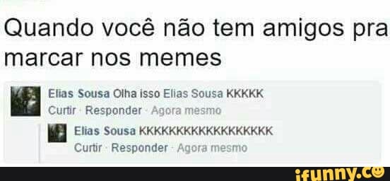Quando você não tem amigos pra
marcar nos memes
PSE Reena oer OGG
[RREO CCC CTA GUNS
Curtir
Responder
Agora mesmo