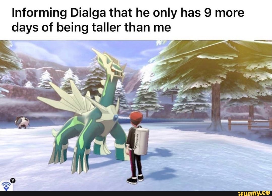 Informing Dialga that he only has 9 more days of being taller than me ...