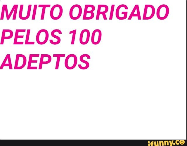 MUITO OBRIGADO
PELOS 100
ADEPTOS