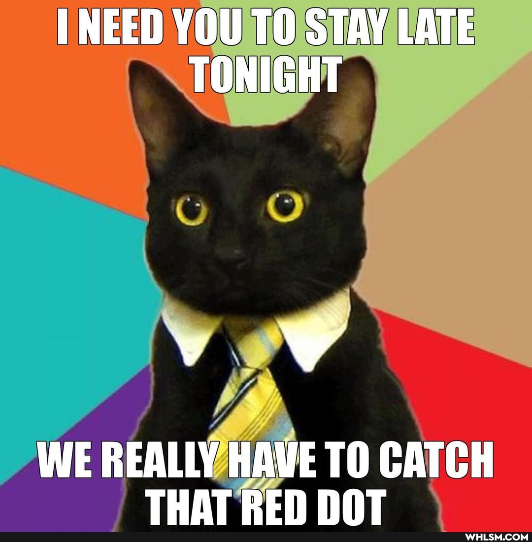 NEED YOU TO STAY LATE TONIGHT
WE REALLY HAVE CATCH THAT RED NAT