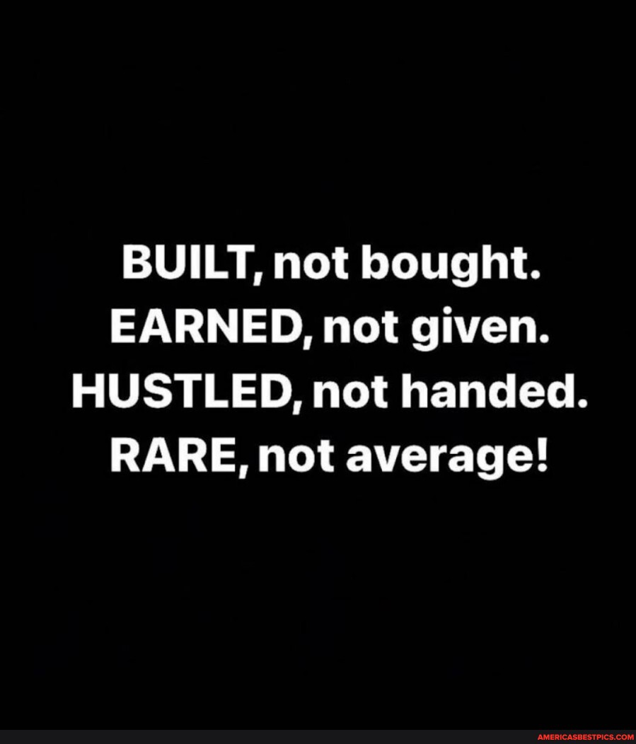 BUILT, not bought. EARNED, not given. HUSTLED, not handed. RARE, not ...