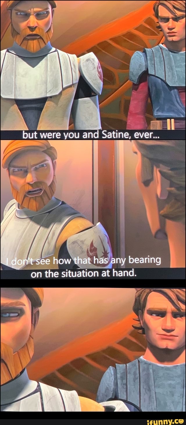 but were you and Satine, ever...
don't see how that has any bearing on the situation at hand.
) YY