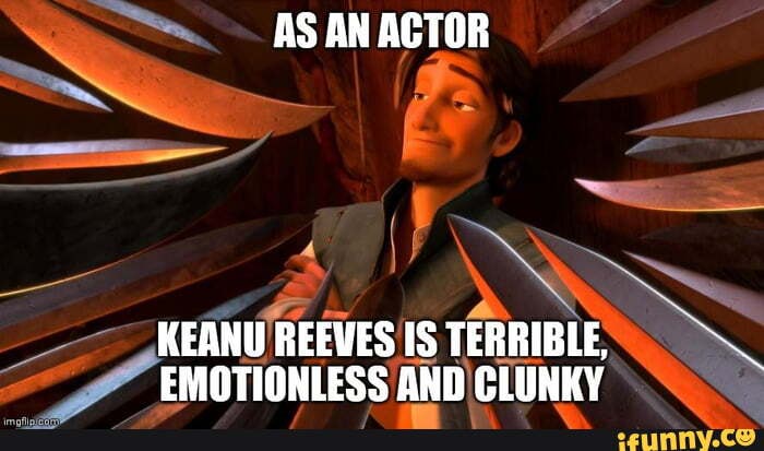 AS AN ACTOR KEANU REEVES IS TERRIBLE, EMOTIONLESS AND CLUNKY - iFunny