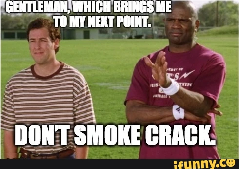GENTLEMAN\ WHICH BRINGS ME TO MY NEXT POINT: DONT SMOKE CRACK.