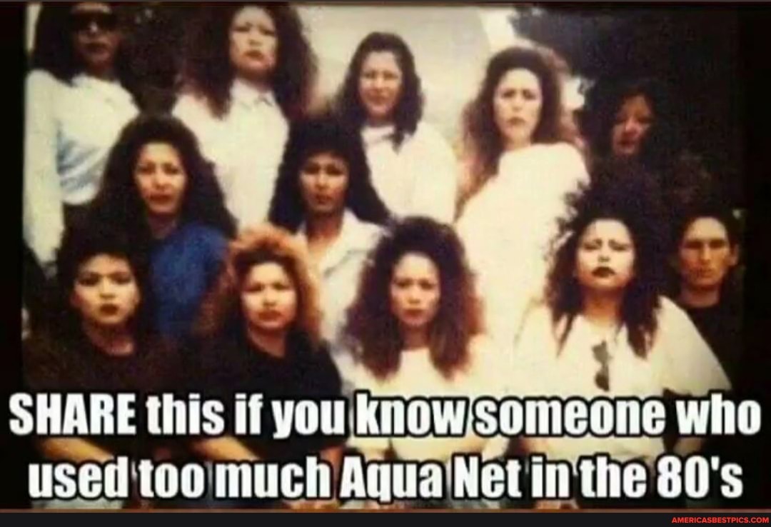 Share This It It You Knowisomeone Who Aqua Net Inthe 80 S America S Best Pics And Videos