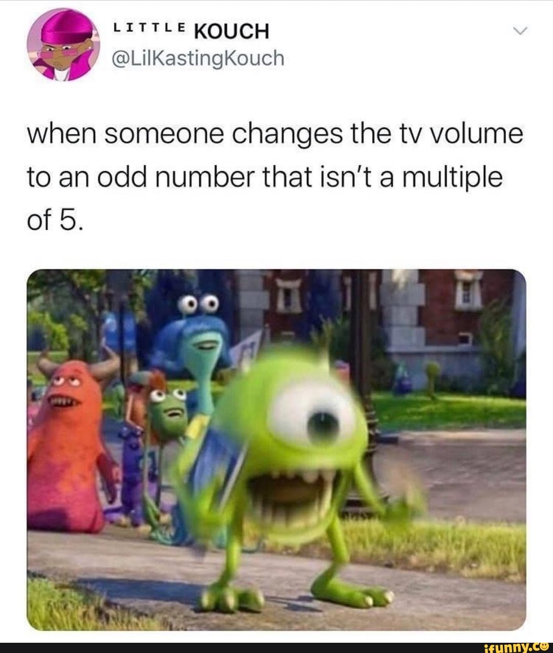 when someone changes the tv volume
to an odd number that isn't a multiple