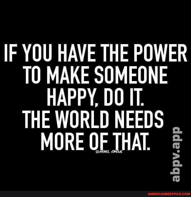 IF YOU HAVE THE POWER TO MAKE SOMEONE HAPPY, DO IT.
THE WORLD NEEDS MORE OF THAT.
abpv.app