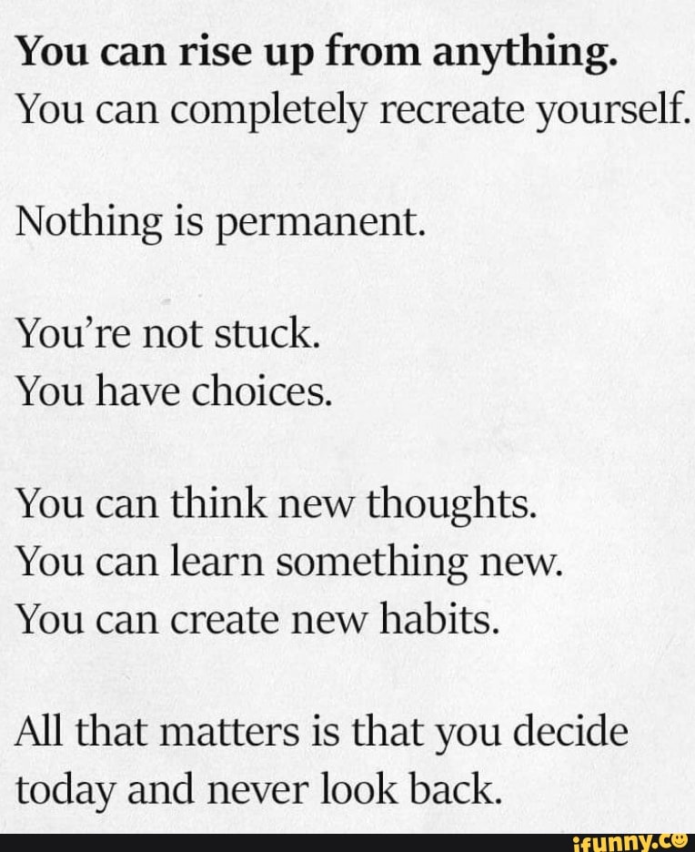 You can rise up from anything. You can completely recreate yourself ...