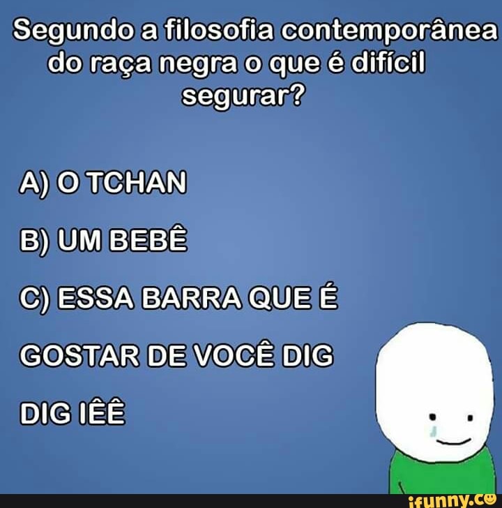 segurar?
B) UM BEBE
C) ESSA BARRA QUE E
GOSTAR DE! VOCÊ DIG