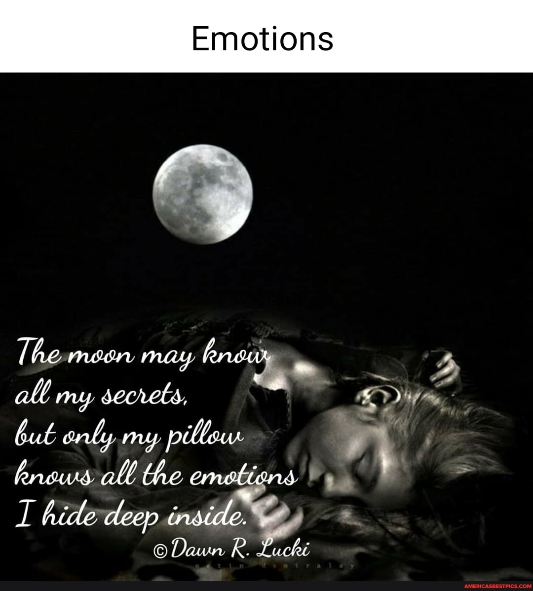 Emotions
The May Aneur all my secrels, buk enly my. pillow bnous. all the emottons
hide deep indide.
Dawn R. Lucki