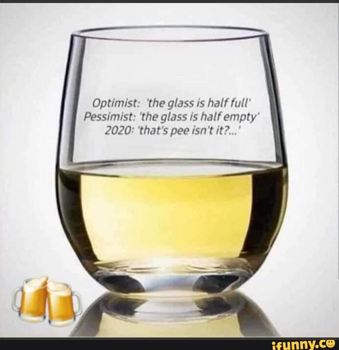 Optimist: the glass is half full' Pessimist: the glass is half empty