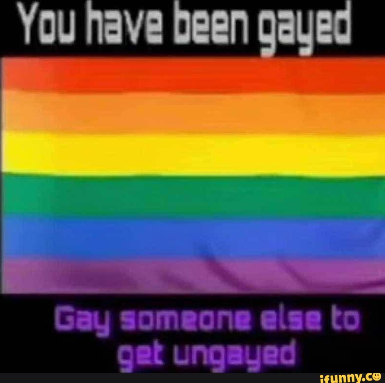 You Nave been gayed - iFunny