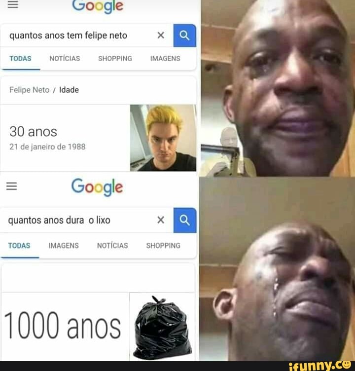 Google
quantos anos tem felipe neto x
Ba
TODAS NOTÍCIAS SHOPPING IMAGENS
Felipe Neto Idade
30 anos
21 de janeiro de 1988
Google
quantos anos dura
o
lixo
TODAS IMAGENS NOTÍCIAS SHOPPING
1000 anos