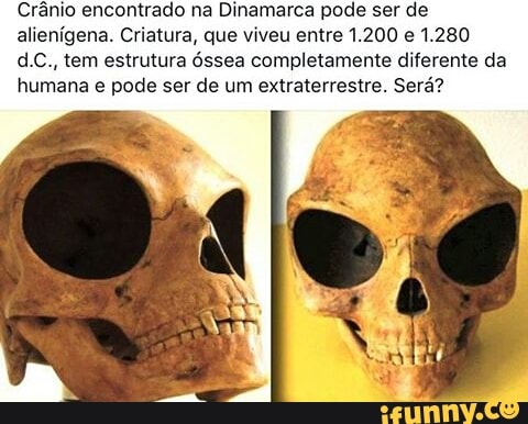 Crânio encontrado na Dinamarca pode ser de
alienígena. Criatura, que viveu entre 1.200 e 1.280
d.C., tem estrutura óssea completamente diferente da
humana e pode ser de um extraterrestre. Será?