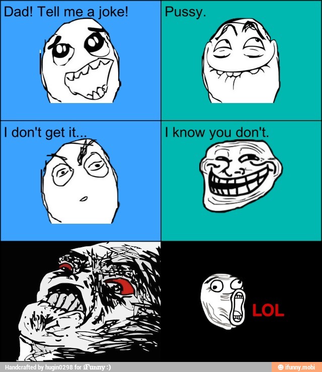 Dad! Tell me a joke! Pussy.