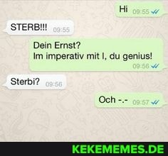 STERBN!
Dein Ernst?
Im imperativ mit I, du genius!
Sterbi?