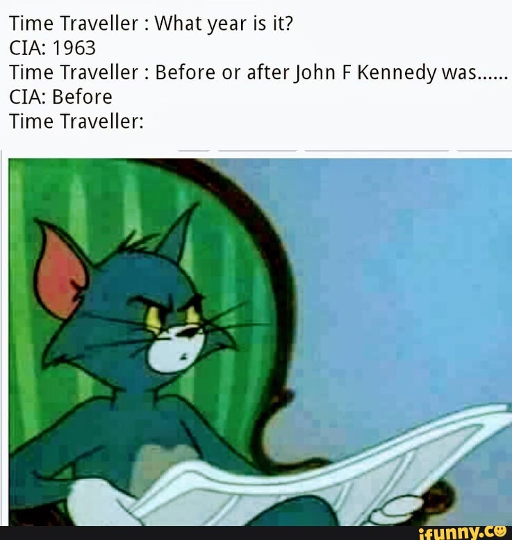 Time Traveller : What year is it? CIA: 1963 Time Traveller : Before or ...