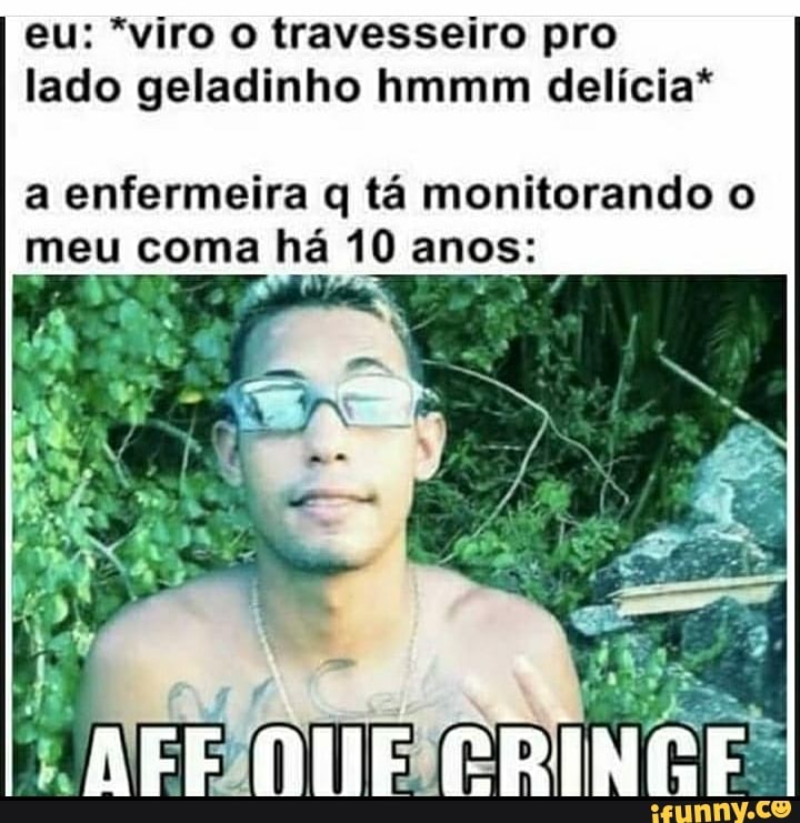 eu: *viro o travesseiro pro lado geladinho hmmm delícia*
a enfermeira q tá monitorando o meu coma há 10 anos: