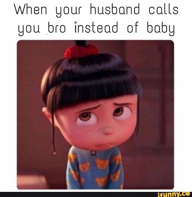 When your husband calls you bro instead of baby - iFunny