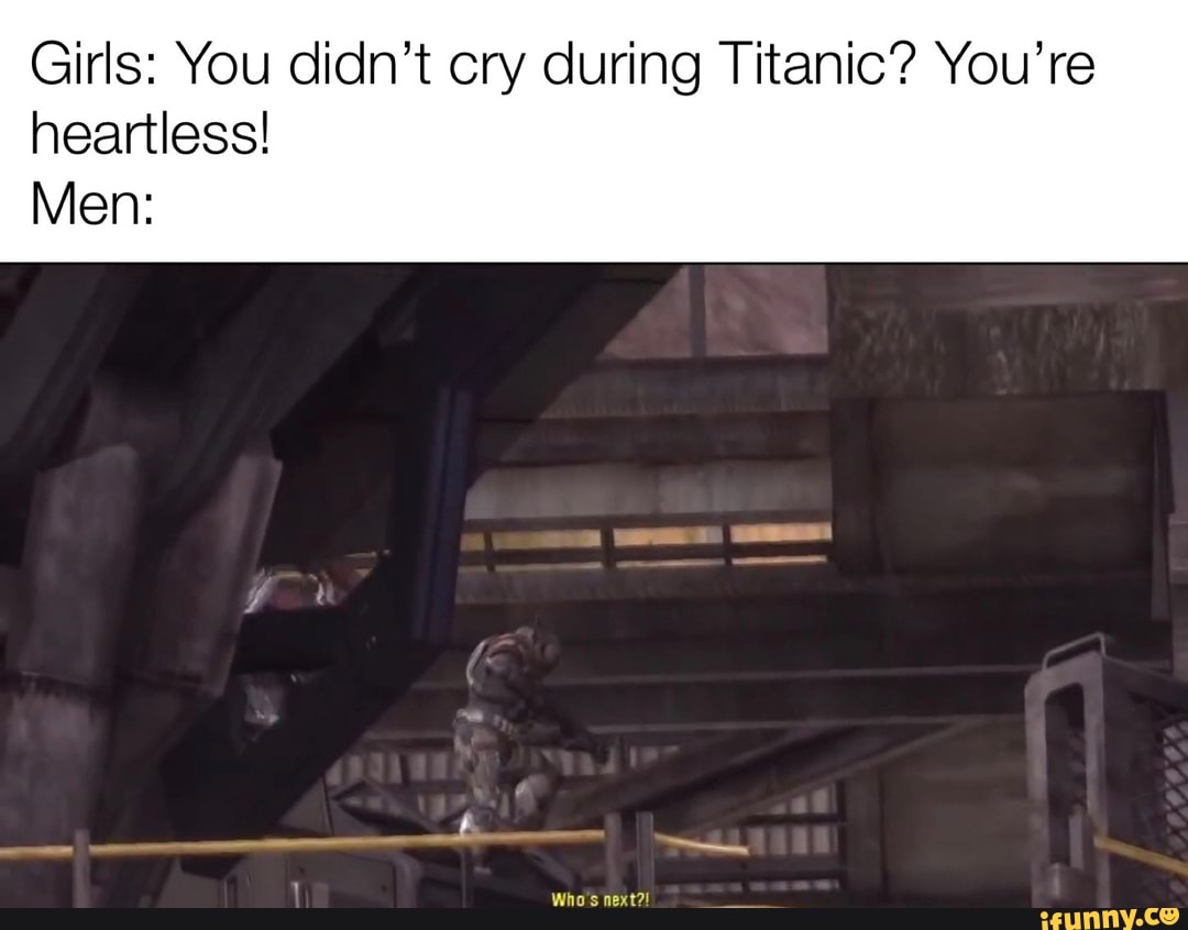 Girls: You didn't cry during Titanic? You're heartless! Men: - iFunny